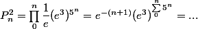P_n^2 = \prod_0^n \dfrac 1 e (e^3)^{5^n} = e^{-(n + 1)} (e^3)^{\sum_0^n 5^n} = ...